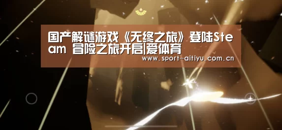 国产解谜游戏《无终之旅》登陆Steam 冒险之旅开启|爱体育(图1) 爱体育