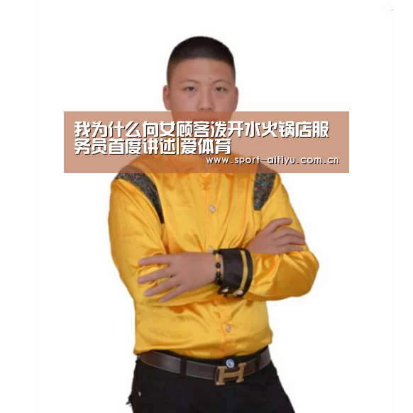 我为什么向女顾客泼开水火锅店服务员首度讲述|爱体育(图4) 爱体育